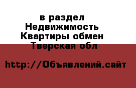  в раздел : Недвижимость » Квартиры обмен . Тверская обл.